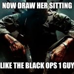 Now Draw Her Sitting Like The Black Ops 1 Guy meme