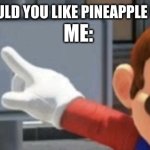 Who agrees with me? | WAITER: WOULD YOU LIKE PINEAPPLE ON YOUR PIZ-; ME: | image tagged in mario no sign | made w/ Imgflip meme maker