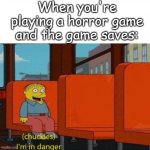 Chuckles, I’m in danger | When you're playing a horror game and the game saves: | image tagged in chuckles i m in danger,memes,relatable,funny,horror,games | made w/ Imgflip meme maker