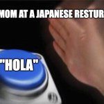 Blank Nut Button Meme | MY MOM AT A JAPANESE RESTURANT; "HOLA" | image tagged in memes,blank nut button | made w/ Imgflip meme maker