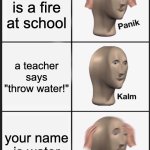Panik Kalm Panik Meme | there is a fire at school; a teacher says "throw water!"; your name is water | image tagged in memes,panik kalm panik | made w/ Imgflip meme maker