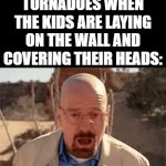 Well, they're invincible. | TORNADOES WHEN THE KIDS ARE LAYING ON THE WALL AND COVERING THEIR HEADS: | image tagged in gifs,tornado | made w/ Imgflip video-to-gif maker