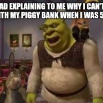 Shrek | MY DAD EXPLAINING TO ME WHY I CAN'T BUY A HOUSE WITH MY PIGGY BANK WHEN I WAS 5 YEARS OLD | image tagged in they don't even have dental | made w/ Imgflip meme maker