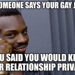Roll Safe Think About It Meme | WHEN SOMEONE SAYS YOUR GAY JUST SAY; YOU SAID YOU WOULD KEEP OUR RELATIONSHIP PRIVATE | image tagged in memes,roll safe think about it | made w/ Imgflip meme maker