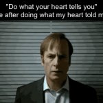 Just because it feels right doesn't mean it is | "Do what your heart tells you"
Me after doing what my heart told me: | image tagged in gifs,mugshot,saul goodman,saul goodman mugshot,better call saul,truth | made w/ Imgflip video-to-gif maker