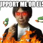 Miyamoto giving death threats | SUPPORT ME OR ELSE | image tagged in miyamoto pointing at himself | made w/ Imgflip meme maker