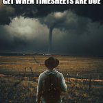 Timesheets Due Like a Tornado | THE SAME FEELING YOU GET WHEN TIMESHEETS ARE DUE; IT'S COMING | image tagged in timesheet reminder,timesheets due,tornado | made w/ Imgflip meme maker