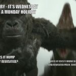 Kong looking at his life problems | QUANDRY - IT'S WEDNESDAY AFTER A MONDAY HOLIDAY; HMMM - SO - IS IT HUMP DAY OR TUESDAY REVISITED? WELL AT LEAST I KNOW WHAT QUANDRY AND REVISITED MEAN. TAKE THAT GODZILLA | image tagged in kong looking at his life problems | made w/ Imgflip meme maker