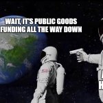Public Goods Funding all the way down | WAIT, IT'S PUBLIC GOODS FUNDING ALL THE WAY DOWN; IT ALWAYS HAS BEEN | image tagged in astronaut meme always has been template | made w/ Imgflip meme maker
