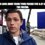 *poof* | POV: YOU LOOK AWAY FROM YOUR FRIEND FOR 0.01 SECONDS
THE FRIEND: | image tagged in gifs,tom holland | made w/ Imgflip video-to-gif maker