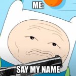 Finn | ME:; SAY MY NAME | image tagged in finn | made w/ Imgflip meme maker