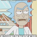 Rick doesn't like grades | LOOK BETH I DON'T CARE WHAT YOU THINK MORTY'S GRADE IS; HE'S GOING ON AN ADVENTURE WITH ME AND THAT'S FINAL | image tagged in sarcastic rick | made w/ Imgflip meme maker