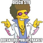 Public transit | DISCO STU; DOESN'T DO PUBLIC TRANSIT | image tagged in disco stu,the simpsons,public transport | made w/ Imgflip meme maker