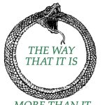 Seen on a bumper sticker | IT IS NOW; THE WAY THAT IT IS; MORE THAN IT HAS EVER BEEN | image tagged in ouroboros,tautology,quotes,dada | made w/ Imgflip meme maker