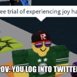 Oh the misery | POV: YOU LOG INTO TWITTER | image tagged in your free trial of experiencing joy has ended | made w/ Imgflip meme maker