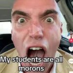 MY STUDENTS ARE ALL MORONS!!!!