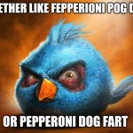 Realistic Blue Angry Bird | YOU ETHER LIKE FEPPERIONI POG DART; OR PEPPERONI DOG FART | image tagged in realistic blue angry bird | made w/ Imgflip meme maker