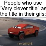 I am smort | People who use "Very clever title" as the title in their gifs: | image tagged in i am smort,memes,gifs,funny,relatable,imgflip users | made w/ Imgflip meme maker