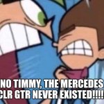 Stupid copypasta | NO TIMMY, THE MERCEDES CLR GTR NEVER EXISTED!!!!! | image tagged in cosmo yelling at timmy,memes | made w/ Imgflip meme maker