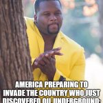 America being America... | AMERICA PREPARING TO INVADE THE COUNTRY WHO JUST DISCOVERED OIL UNDERGROUND: | image tagged in black guy hiding behind tree,funny,memes,relateable,america,countries | made w/ Imgflip meme maker