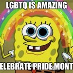 real | LGBTQ IS AMAZING; CELEBRATE PRIDE MONTH | image tagged in memes,imagination spongebob | made w/ Imgflip meme maker