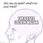 Locked in | I'VE GOT TO LOCK IN WALAHI | image tagged in what's going on in your mind | made w/ Imgflip meme maker