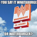 personally i say it waterburger. | DO YOU SAY IT WHATABURGER? OR WATERBURGER? | image tagged in whataburger | made w/ Imgflip meme maker