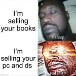 Sleeping Shaq | I’m selling your books; I’m selling your pc and ds | image tagged in memes,sleeping shaq | made w/ Imgflip meme maker
