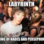 Sudden Clarity Clarence | LABYRINTH; IS A RETELLING OF HADES AND PERSEPHONE’S STORY | image tagged in memes,sudden clarity clarence,greek mythology,greek,greeks,hades | made w/ Imgflip meme maker
