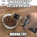 Cuckoo For Cacao Puffs | IMA ABOUT TO GO LICK ON DICK; WANNA TRY | image tagged in cuckoo for cacao puffs | made w/ Imgflip meme maker
