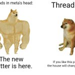 Threads | Threads in meta's head:; Threads; The new Twitter is here. If you like this post, the house will change color | image tagged in memes,buff doge vs cheems | made w/ Imgflip meme maker