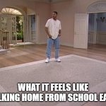 Will Smith empty room | WHAT IT FEELS LIKE WALKING HOME FROM SCHOOL EARLY | image tagged in will smith empty room | made w/ Imgflip meme maker