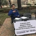 Change My Mind Meme | if steroids aren't allowed in fitness competitions, makeup shouldn't be in beauty contests | image tagged in memes,change my mind | made w/ Imgflip meme maker