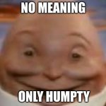 No meaning, just Humpty | NO MEANING; ONLY HUMPTY | image tagged in kinder egg humpty dumpty | made w/ Imgflip meme maker