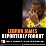 Booo! Lebron James sucks! | CHEAT IN THE MIDDLE OF THE GAME LIKE HE ALWAYS DOES | image tagged in lebron james reportedly forgot to,he sucks,lebron james | made w/ Imgflip meme maker