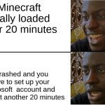 for real | Minecraft finally loaded after 20 minutes; it crashed and you have to set up your Microsoft  account and plus wait another 20 minutes | image tagged in disappointed black guy,minecraft,loading,now that's something i haven't seen in a long time | made w/ Imgflip meme maker