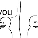 You | you | image tagged in bro visited his friend,memes,alien | made w/ Imgflip meme maker