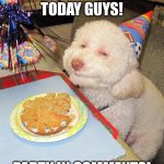 Birthday Dog | IT'S MY BIRTHDAY TODAY GUYS! PARTY IN COMMENTS! | image tagged in birthday dog | made w/ Imgflip meme maker