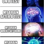 I hate this | MY BRAIN ON A TEST; MY BRAIN AFTER A TEST; MY BRAIN WHEN I GET HOME; MY BRAIN IN THE SHOWER | image tagged in memes,expanding brain | made w/ Imgflip meme maker