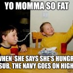 Yo Momma So Fat | YO MOMMA SO FAT; WHEN  SHE SAYS SHE'S HUNGRY FOR A SUB, THE NAVY GOES ON HIGH ALERT | image tagged in yo momma so fat | made w/ Imgflip meme maker
