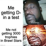 No get trophies make electro no okie dokie | Me getting D- in a test; Me not getting 3000 trophies in Brawl Stars | image tagged in memes,sleeping shaq,brawl stars | made w/ Imgflip meme maker