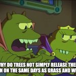 Allergy Forecast Woes | WHY DO TREES NOT SIMPLY RELEASE THEIR POLLEN ON THE SAME DAYS AS GRASS AND WEEDS? | image tagged in why does x the largest y not simply eat the others | made w/ Imgflip meme maker