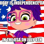 Independence Day On July 4th | TODAY IS INDEPENDENCE DAY; IN THE USA ON JULY 4TH | image tagged in abby hatcher america s best | made w/ Imgflip meme maker