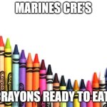 Marines CRE's | MARINES CRE'S; CRAYONS READY TO EAT! | image tagged in crayons | made w/ Imgflip meme maker