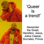 My favorite queer kings | ‘Queer is a trend!’; Alexander the Great, Hamilton, Jesus, Julius Caesar, Socrates, Prince | image tagged in memes,drake hotline bling | made w/ Imgflip meme maker
