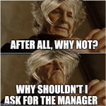 Karens be like | AFTER ALL, WHY NOT? WHY SHOULDN'T I ASK FOR THE MANAGER | image tagged in bilbo - why shouldn t i keep it | made w/ Imgflip meme maker