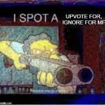 No more upvote for, ignore for memes please | UPVOTE FOR, IGNORE FOR MF | image tagged in i spot a x,memes,why are you reading this,oh wow are you actually reading these tags | made w/ Imgflip meme maker