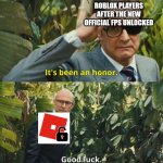 Its been an honor... | ROBLOX PLAYERS AFTER THE NEW OFFICIAL FPS UNLOCKED | image tagged in its been an honor,roblox | made w/ Imgflip meme maker