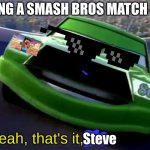 smash victory | WINNING A SMASH BROS MATCH BE LIKE:; ME:; Steve | image tagged in yeah that's it kid,disney cars | made w/ Imgflip meme maker