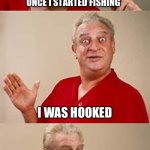 bad pun Dangerfield  | ONCE I STARTED FISHING; I WAS HOOKED | image tagged in bad pun dangerfield | made w/ Imgflip meme maker